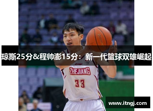 琼斯25分&程帅澎15分：新一代篮球双雄崛起