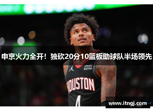 申京火力全开！独砍20分10篮板助球队半场领先