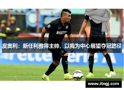 皮奥利：新任利雅得主帅，以我为中心展望夺冠路径