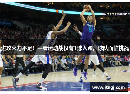 进攻火力不足！一看运动战仅有1球入账，球队面临挑战